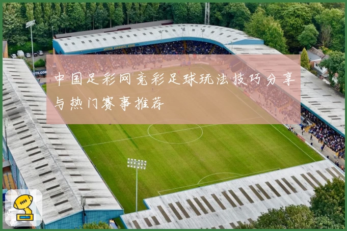 中国足彩网竞彩足球玩法技巧分享与热门赛事推荐