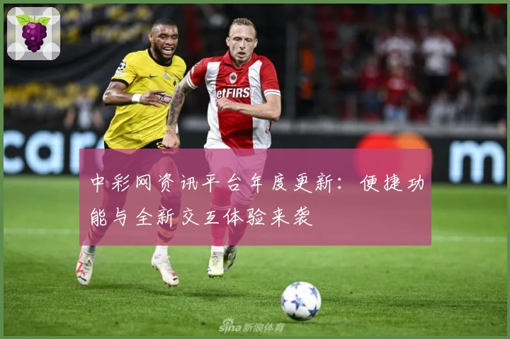 中彩网资讯平台年度更新：便捷功能与全新交互体验来袭