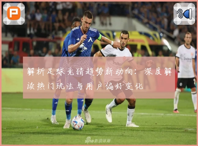 解析足球竞猜趋势新动向：深度解读热门玩法与用户偏好变化
