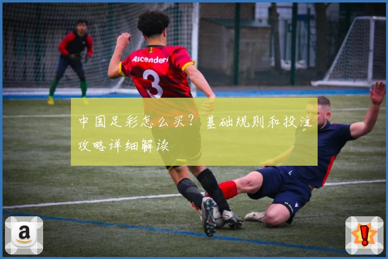 中国足彩怎么买?基础规则和投注攻略详细解读