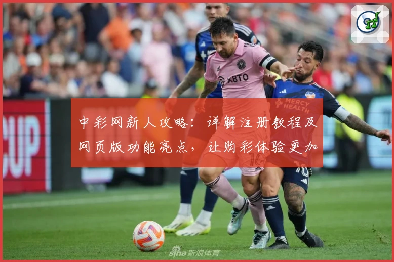 中彩网新人攻略：详解注册教程及网页版功能亮点，让购彩体验更加便捷