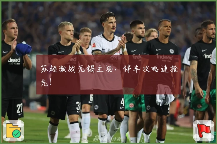 苏超激战无锡主场，停车攻略速抢先！