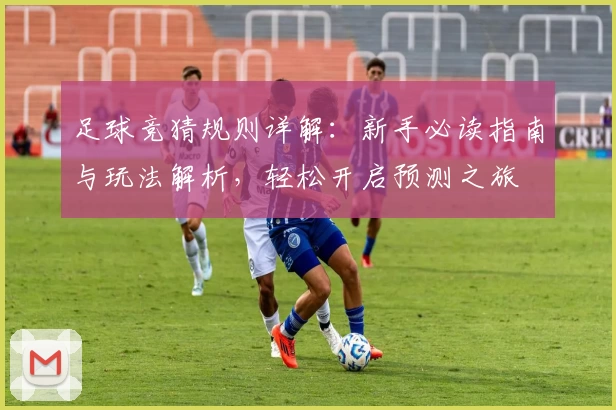 足球竞猜规则详解：新手必读指南与玩法解析，轻松开启预测之旅