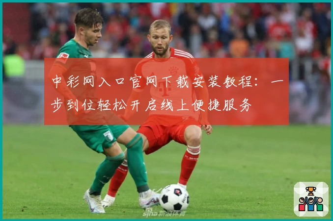 中彩网入口官网下载安装教程：一步到位轻松开启线上便捷服务