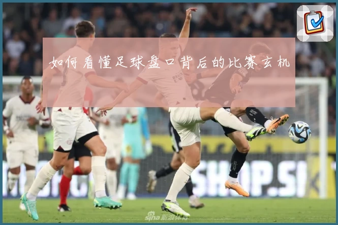 如何看懂足球盘口背后的比赛玄机