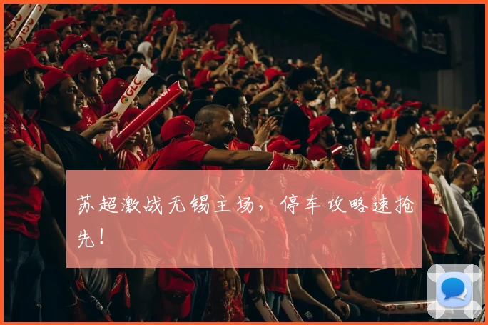 苏超激战无锡主场，停车攻略速抢先！