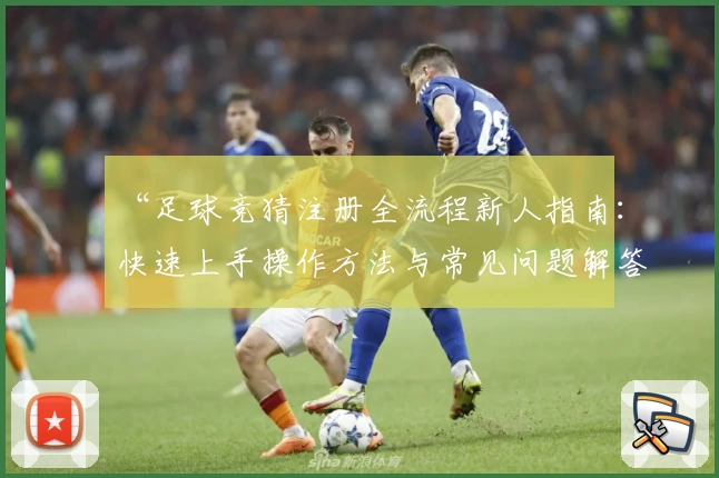 “足球竞猜注册全流程新人指南：快速上手操作方法与常见问题解答”