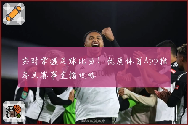 实时掌握足球比分!优质体育App推荐及赛事直播攻略