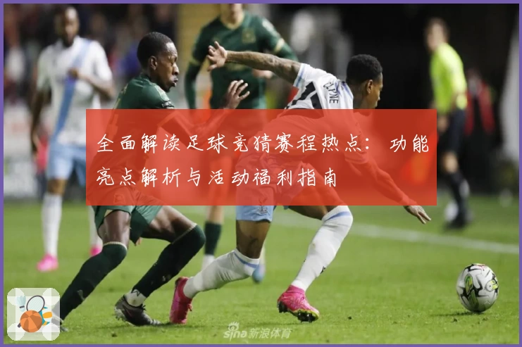 全面解读足球竞猜赛程热点：功能亮点解析与活动福利指南