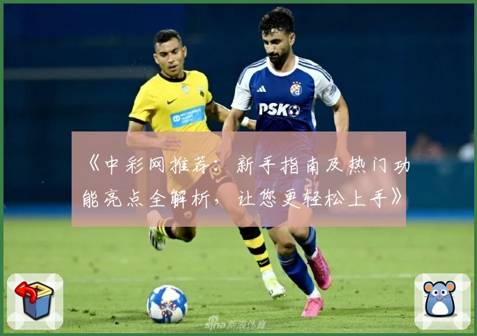 《中彩网推荐：新手指南及热门功能亮点全解析，让您更轻松上手》