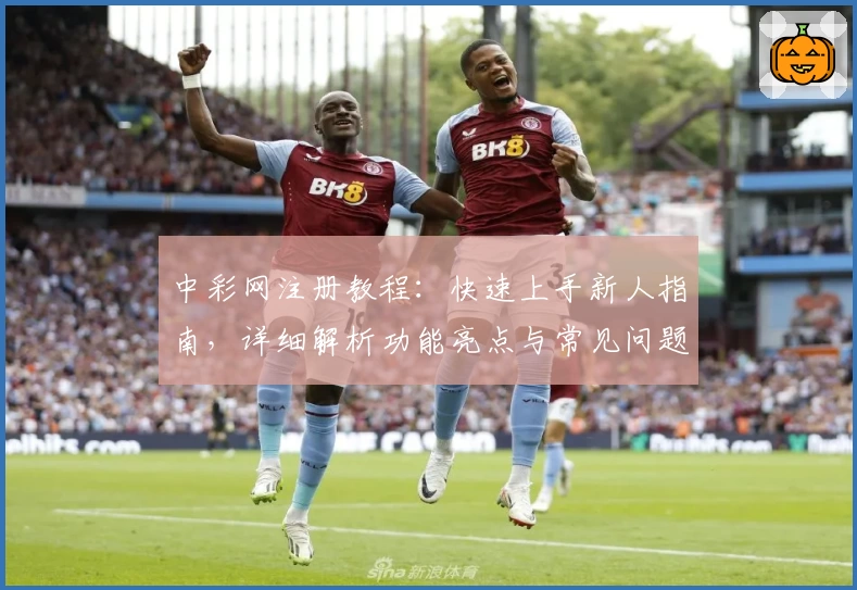 中彩网注册教程：快速上手新人指南，详细解析功能亮点与常见问题