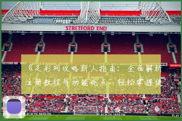 《足彩网攻略新人指南：全面解析注册教程与功能亮点，轻松掌握使用技巧》