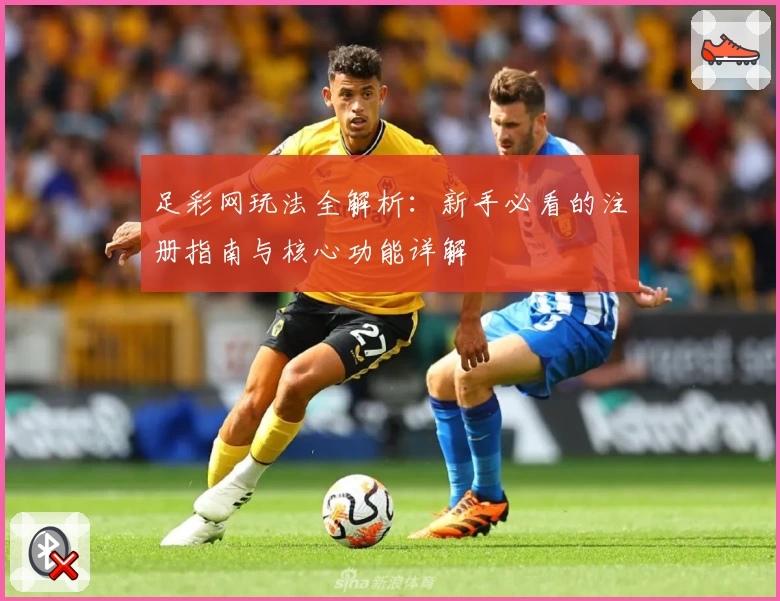 足彩网玩法全解析：新手必看的注册指南与核心功能详解