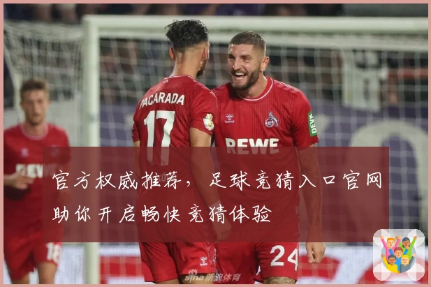 官方权威推荐，足球竞猜入口官网助你开启畅快竞猜体验