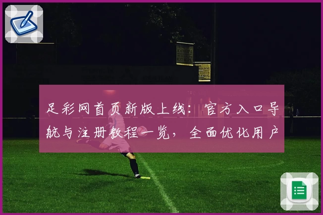 足彩网首页新版上线:官方入口导航与注册教程一览,全面优化用户体验
