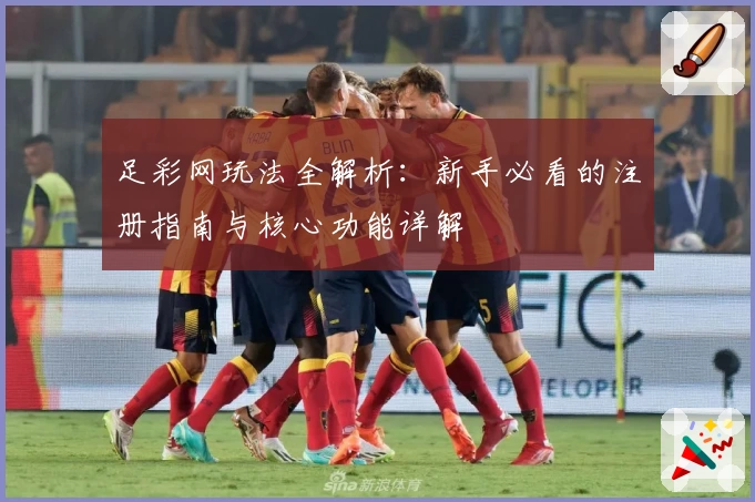 足彩网玩法全解析：新手必看的注册指南与核心功能详解