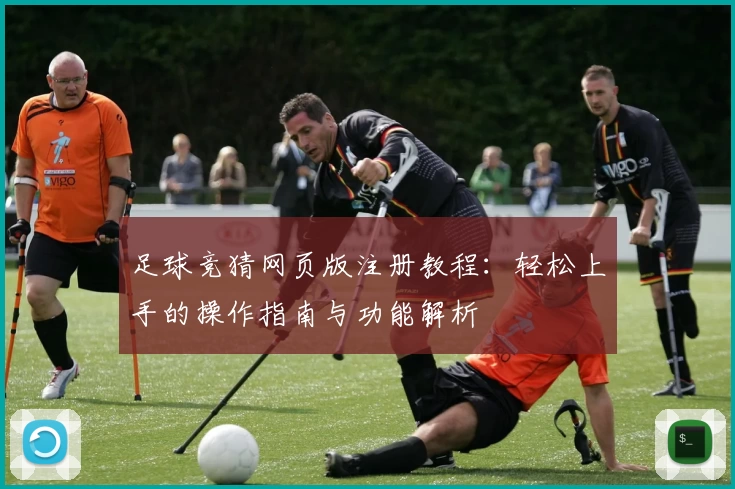 足球竞猜网页版注册教程：轻松上手的操作指南与功能解析