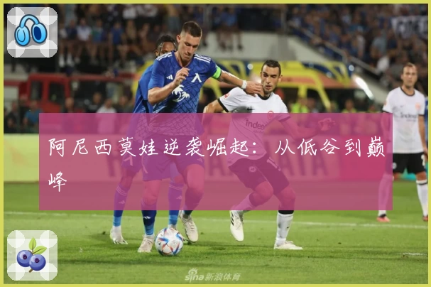 阿尼西莫娃逆袭崛起:从低谷到巅峰