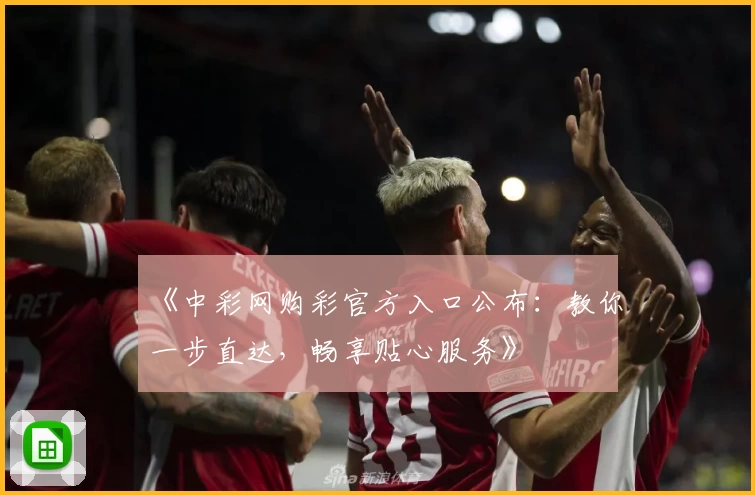 《中彩网购彩官方入口公布：教你一步直达，畅享贴心服务》