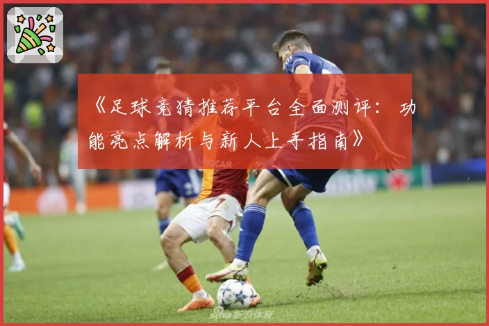 《足球竞猜推荐平台全面测评：功能亮点解析与新人上手指南》