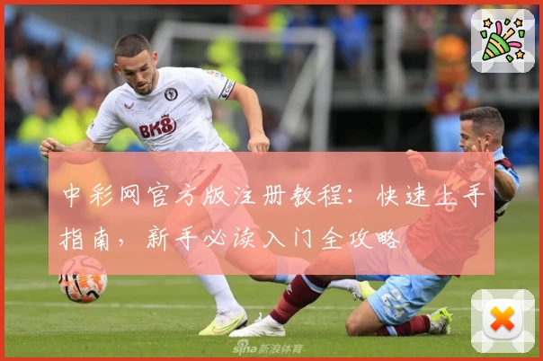 中彩网官方版注册教程：快速上手指南，新手必读入门全攻略