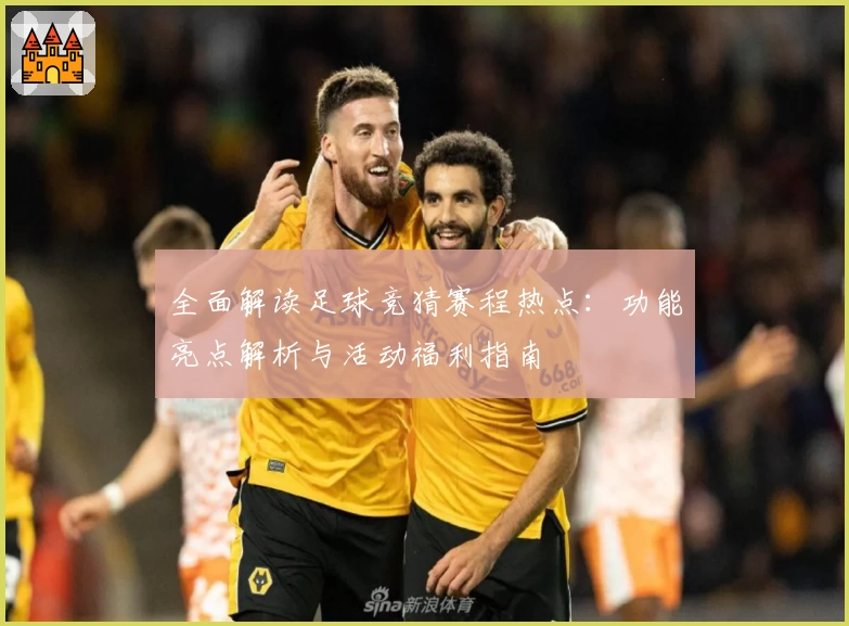 全面解读足球竞猜赛程热点：功能亮点解析与活动福利指南