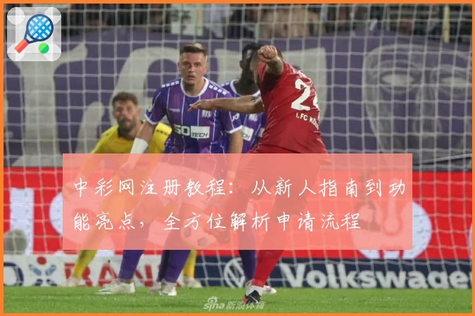 中彩网注册教程：从新人指南到功能亮点，全方位解析申请流程