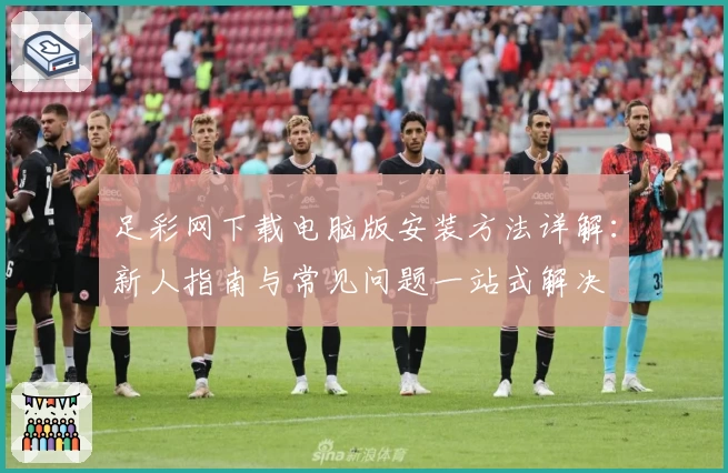 足彩网下载电脑版安装方法详解：新人指南与常见问题一站式解决