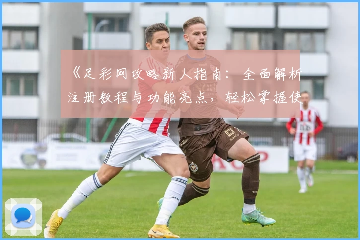 《足彩网攻略新人指南：全面解析注册教程与功能亮点，轻松掌握使用技巧》