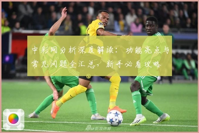 中彩网分析深度解读：功能亮点与常见问题全汇总，新手必看攻略