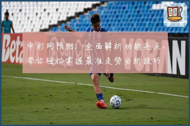 中彩网预测：全面解析功能亮点，带你轻松掌握最准走势分析技巧