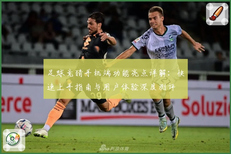 足球竞猜手机端功能亮点详解：快速上手指南与用户体验深度测评