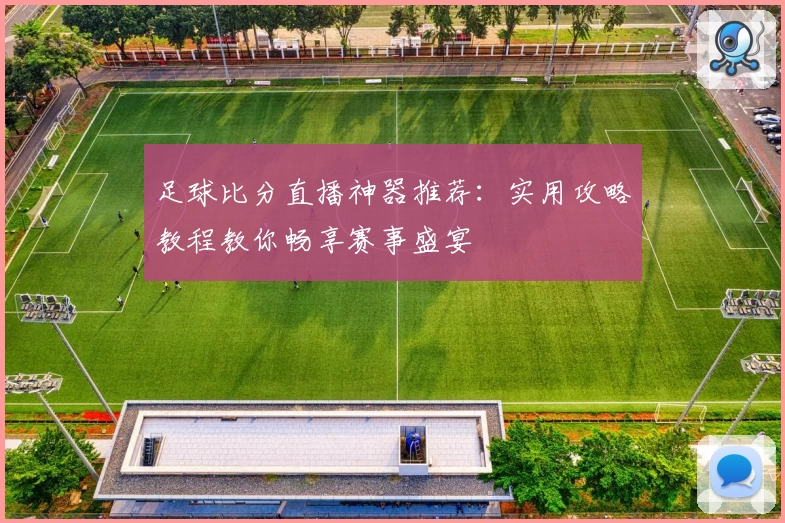 足球比分直播神器推荐：实用攻略教程教你畅享赛事盛宴