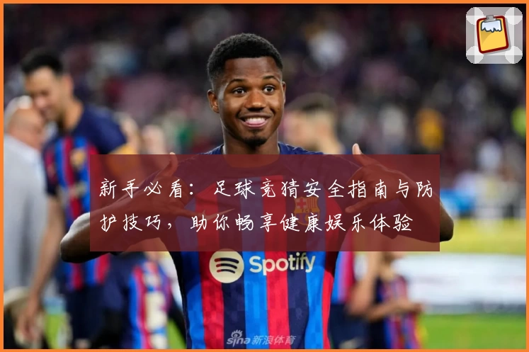 新手必看：足球竞猜安全指南与防护技巧，助你畅享健康娱乐体验