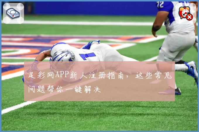 足彩网APP新人注册指南，这些常见问题帮你一键解决