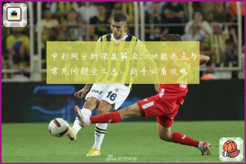 中彩网分析深度解读：功能亮点与常见问题全汇总，新手必看攻略