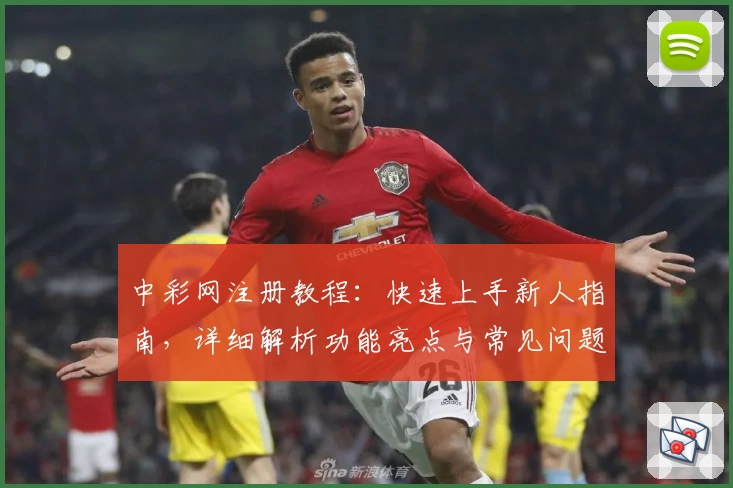 中彩网注册教程：快速上手新人指南，详细解析功能亮点与常见问题