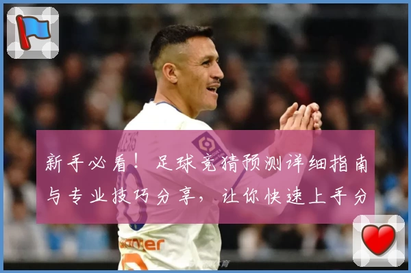 新手必看！足球竞猜预测详细指南与专业技巧分享，让你快速上手分析比赛