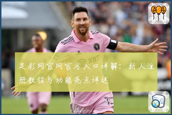 足彩网官网官方入口详解：新人注册教程与功能亮点详述