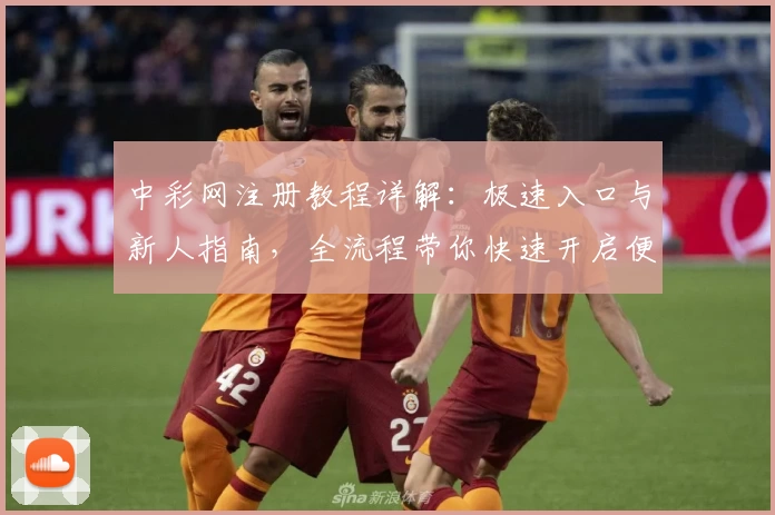 中彩网注册教程详解：极速入口与新人指南，全流程带你快速开启便捷体验