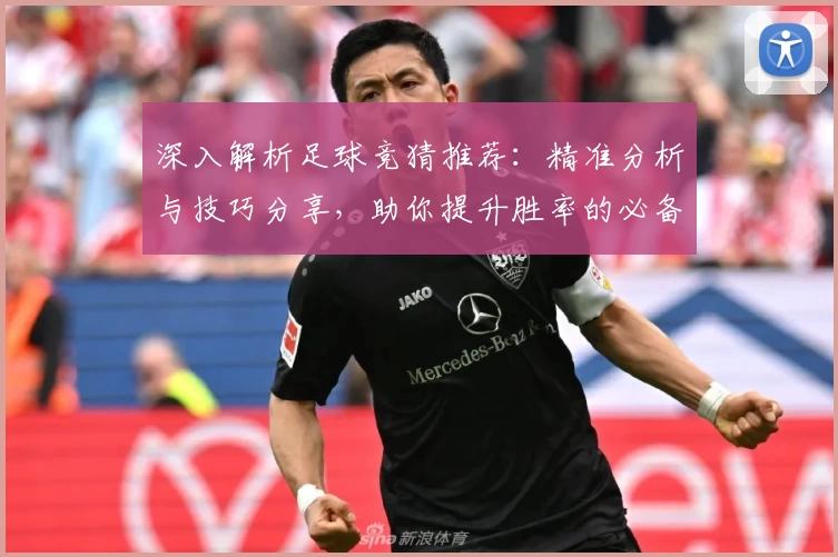 深入解析足球竞猜推荐：精准分析与技巧分享，助你提升胜率的必备指南