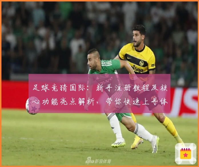 足球竞猜国际：新手注册教程及核心功能亮点解析，带你快速上手体验