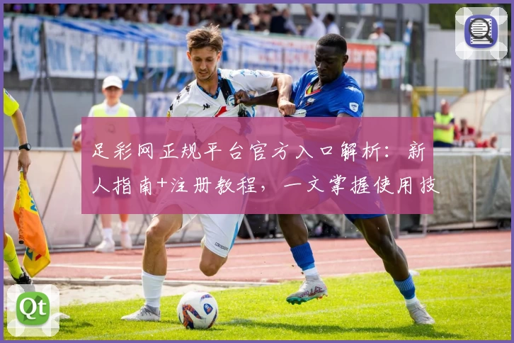 足彩网正规平台官方入口解析：新人指南+注册教程，一文掌握使用技巧与安全保障