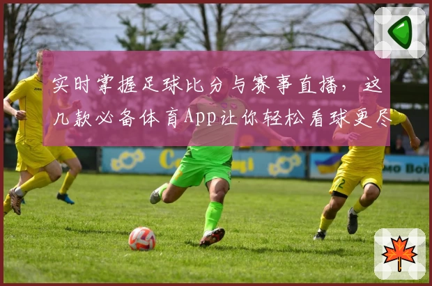 实时掌握足球比分与赛事直播，这几款必备体育App让你轻松看球更尽兴
