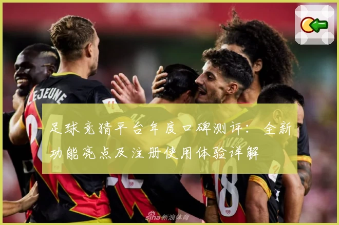 足球竞猜平台年度口碑测评：全新功能亮点及注册使用体验详解