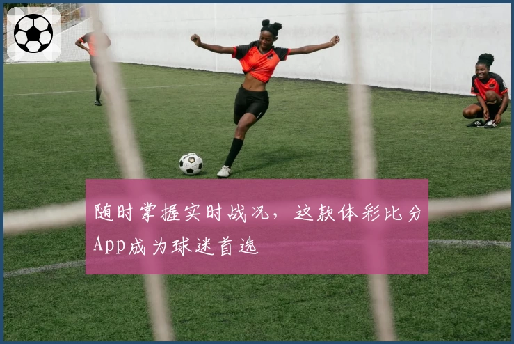 随时掌握实时战况,这款体彩比分App成为球迷首选