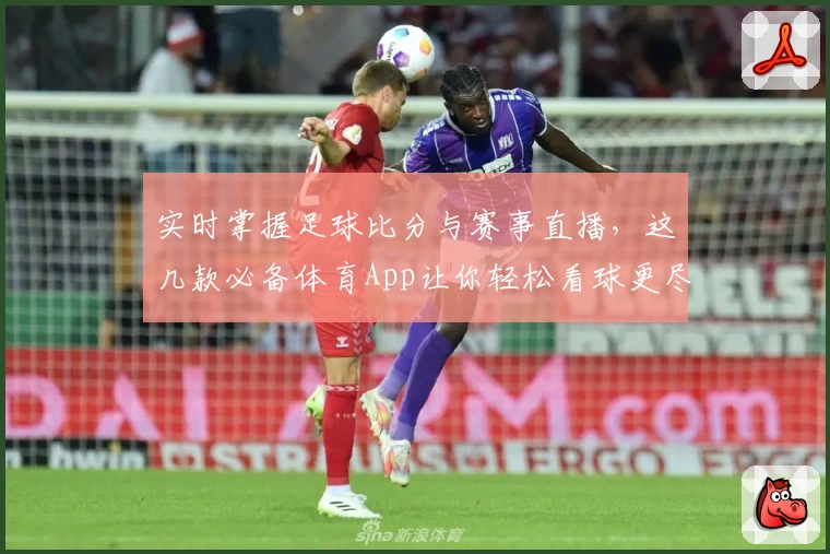 实时掌握足球比分与赛事直播，这几款必备体育App让你轻松看球更尽兴